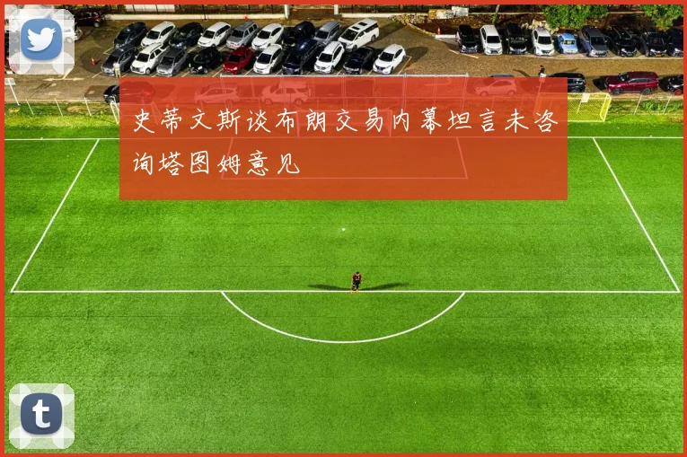 史蒂文斯谈布朗交易内幕坦言未咨询塔图姆意见