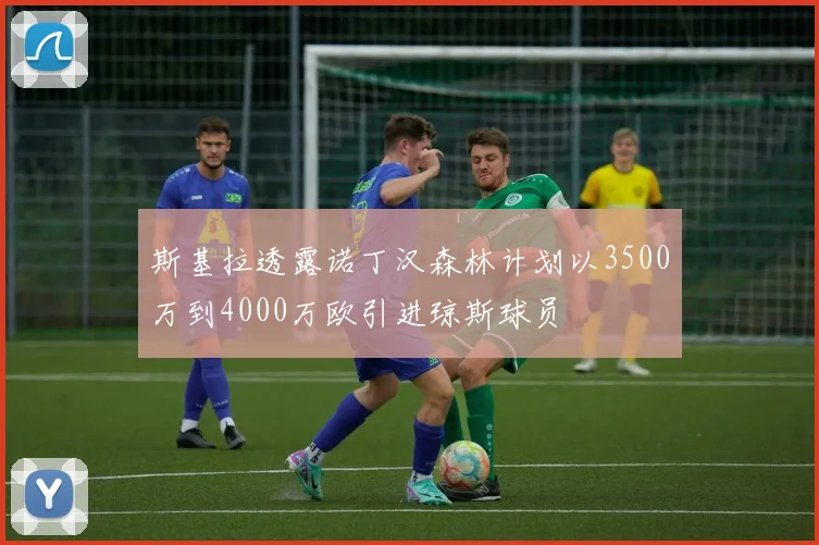 斯基拉透露诺丁汉森林计划以3500万到4000万欧引进琼斯球员