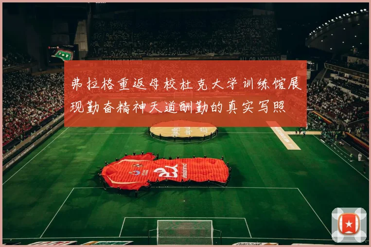 弗拉格重返母校杜克大学训练馆展现勤奋精神天道酬勤的真实写照