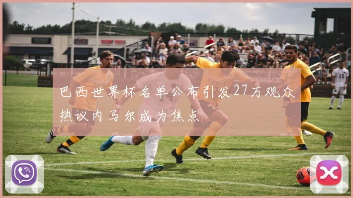 巴西世界杯名单公布引发27万观众热议内马尔成为焦点