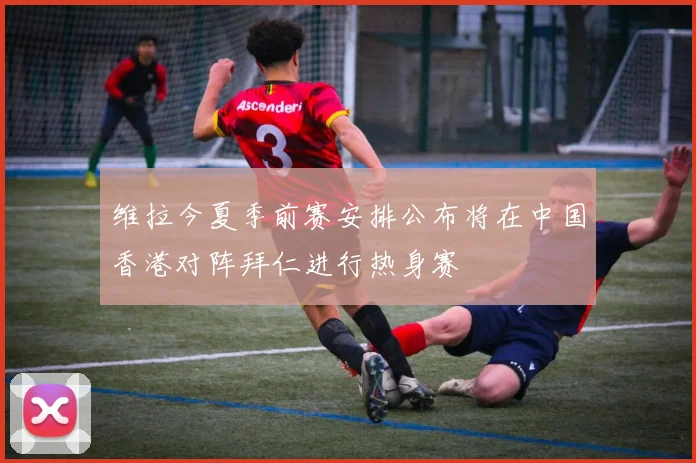 维拉今夏季前赛安排公布将在中国香港对阵拜仁进行热身赛