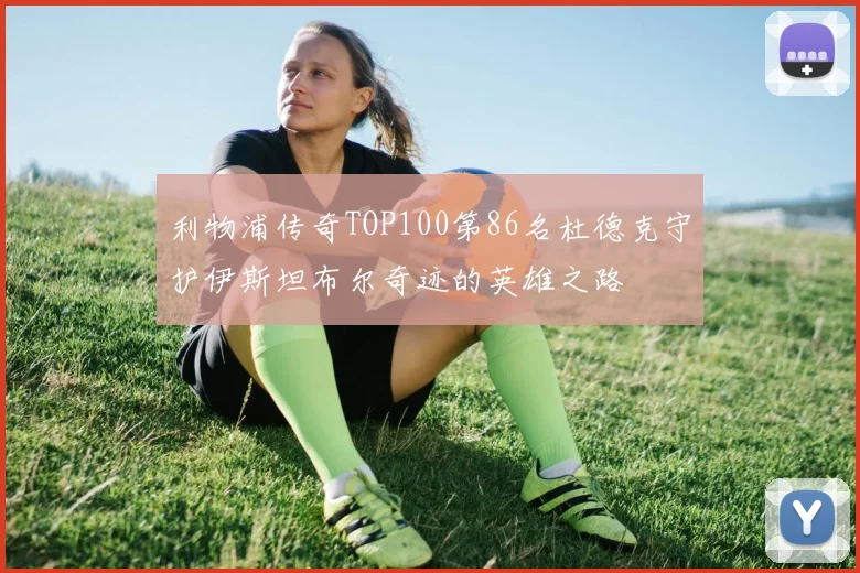 利物浦传奇TOP100第86名杜德克守护伊斯坦布尔奇迹的英雄之路