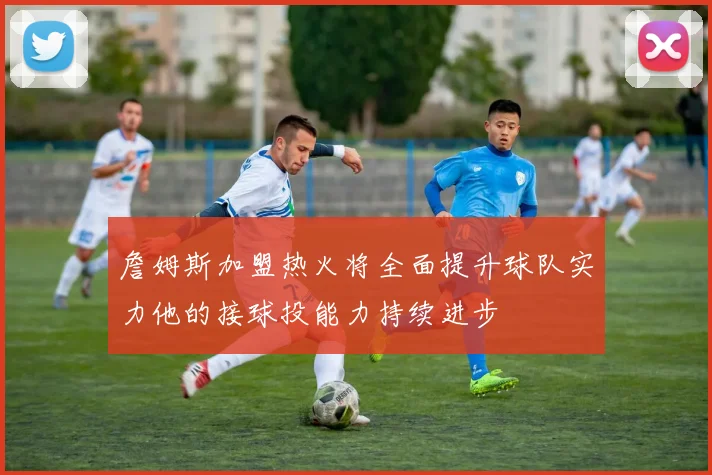 詹姆斯加盟热火将全面提升球队实力他的接球投能力持续进步
